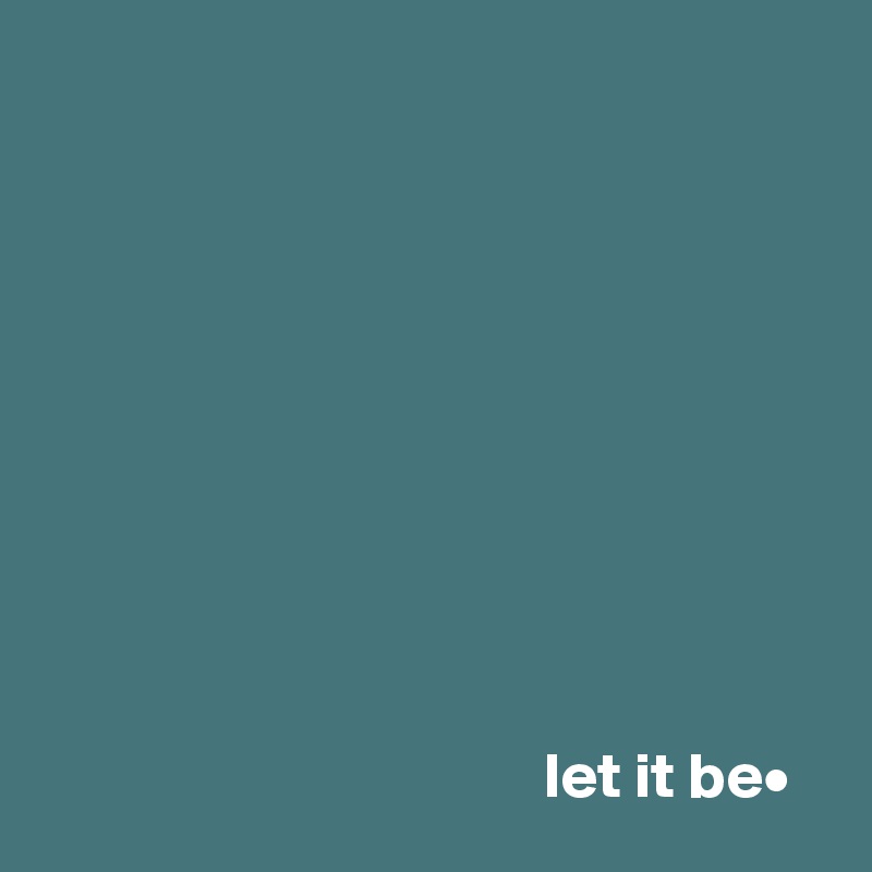 










                                       let it be•