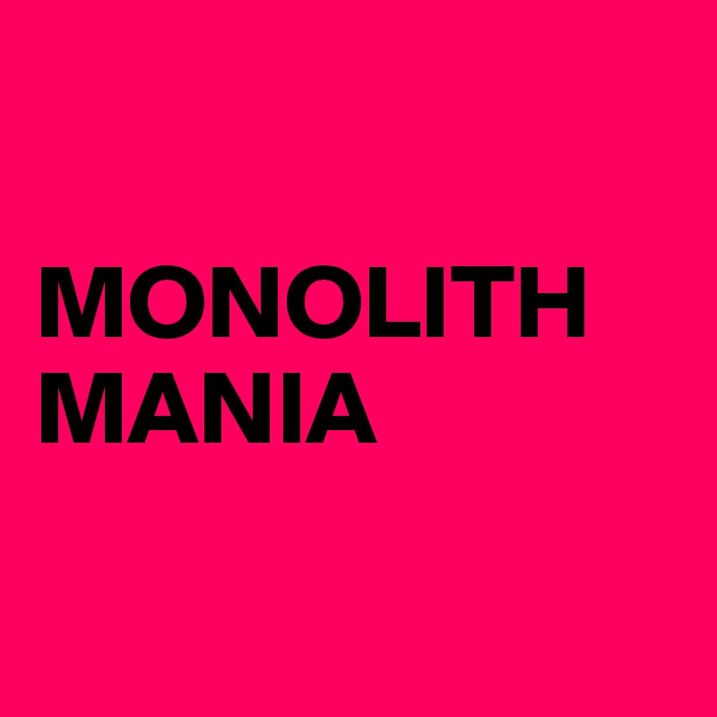 

MONOLITH
MANIA

