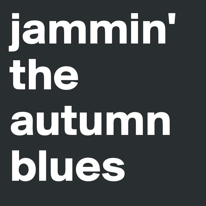 jammin' the autumn blues
