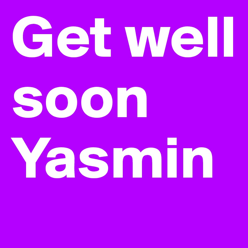 Get well soon Yasmin