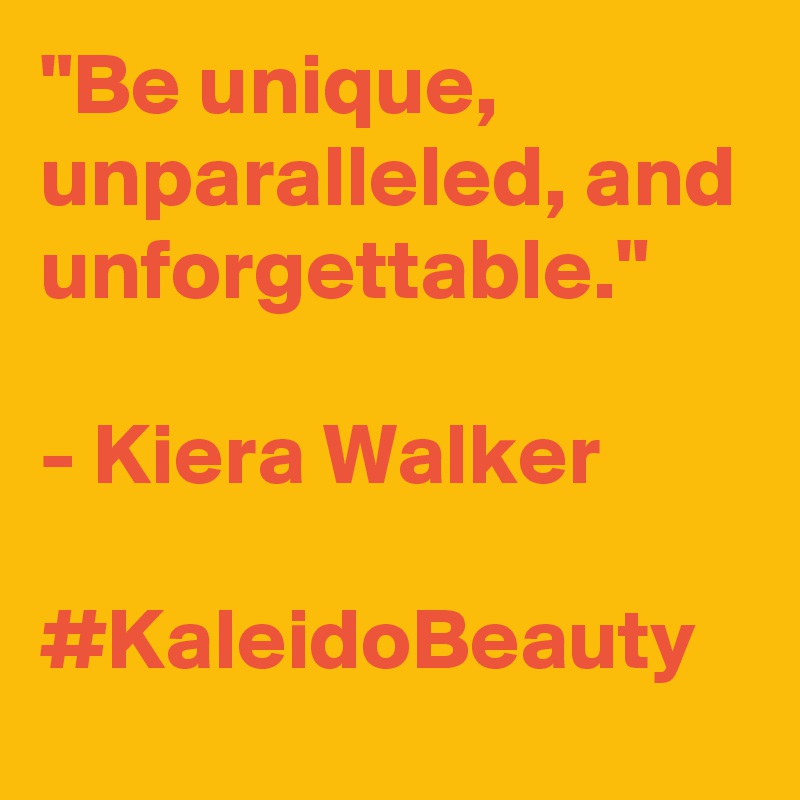 "Be unique, unparalleled, and unforgettable."

- Kiera Walker

#KaleidoBeauty