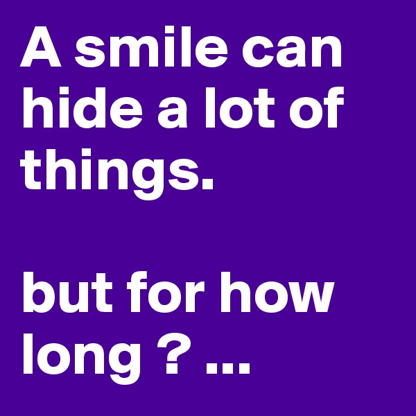 A smile can hide a lot of things.

but for how long ? ... 