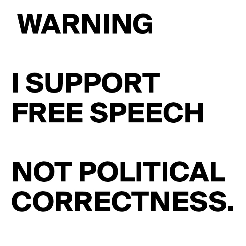  WARNING

I SUPPORT FREE SPEECH

NOT POLITICAL 
CORRECTNESS.