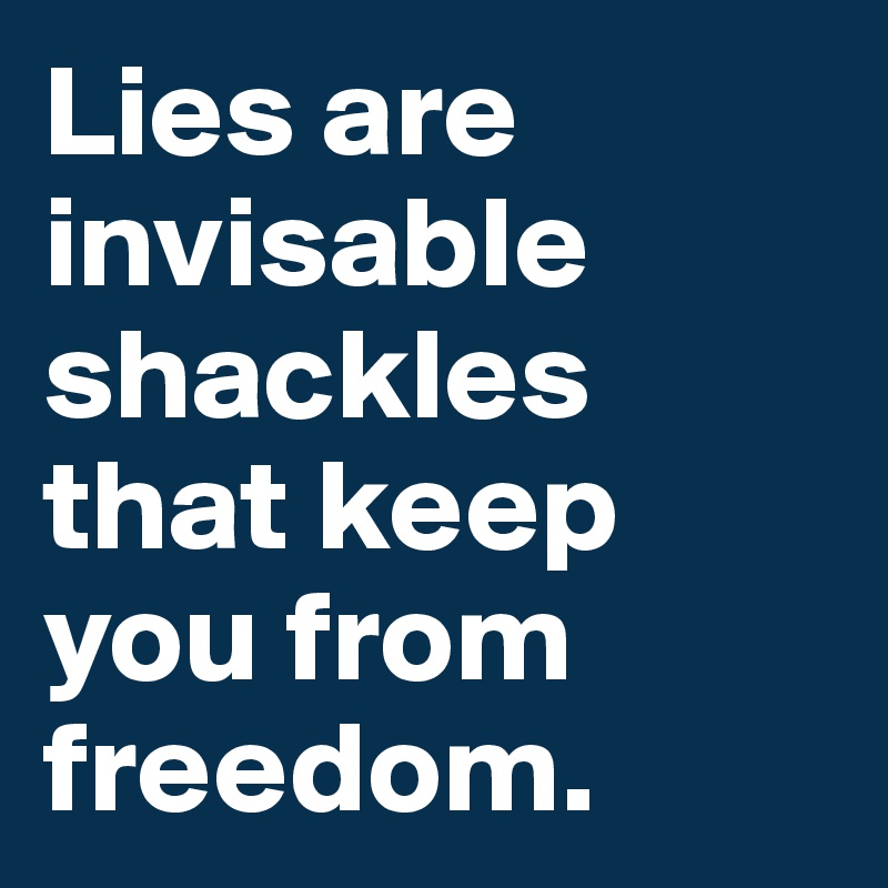 Lies are invisable shackles that keep you from freedom.