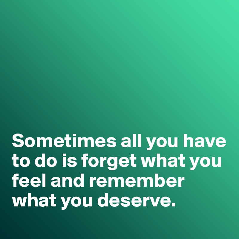 





Sometimes all you have to do is forget what you feel and remember what you deserve. 