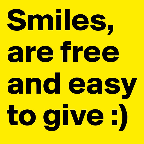 Smiles, are free and easy to give :)