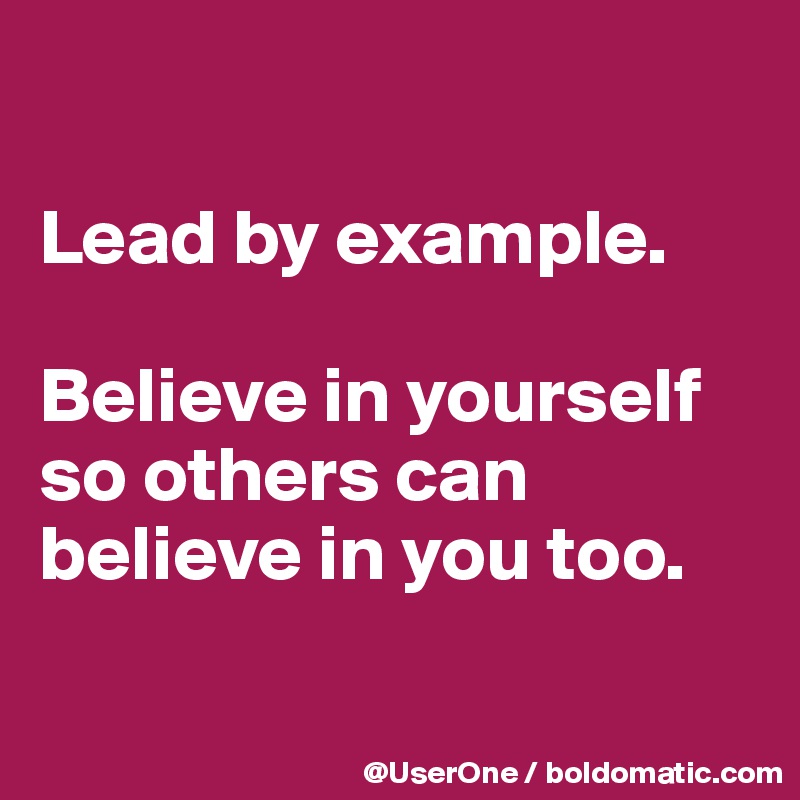 

Lead by example.

Believe in yourself so others can believe in you too.

