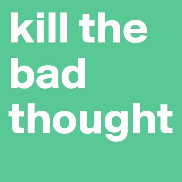 kill the bad thought
