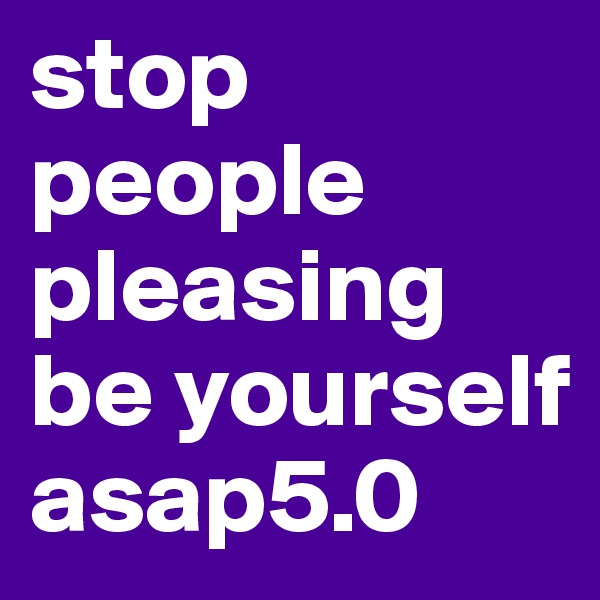 stop people pleasing be yourself asap5.0
