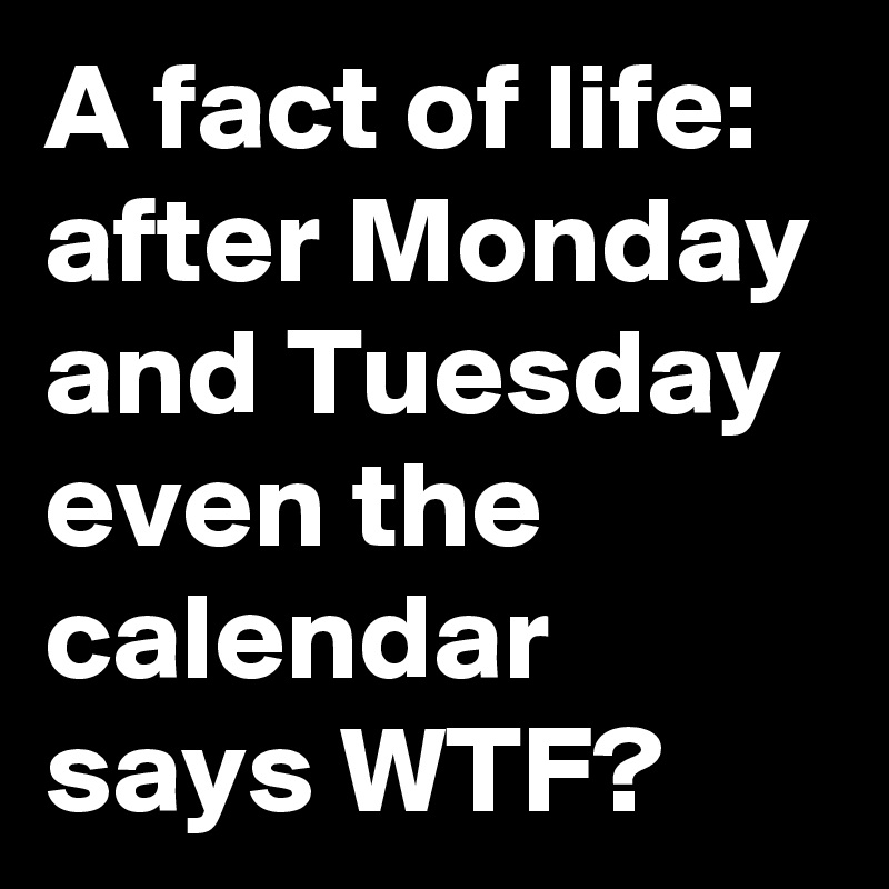 A fact of life: after Monday and Tuesday even the calendar says WTF?