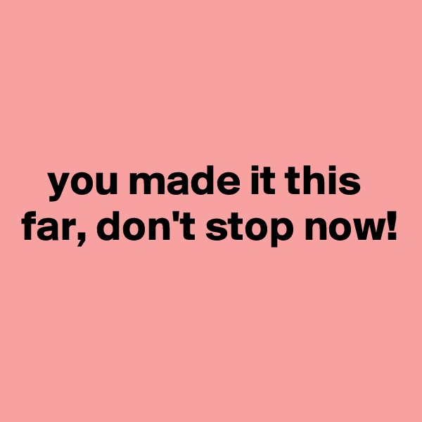 


   you made it this far, don't stop now!


