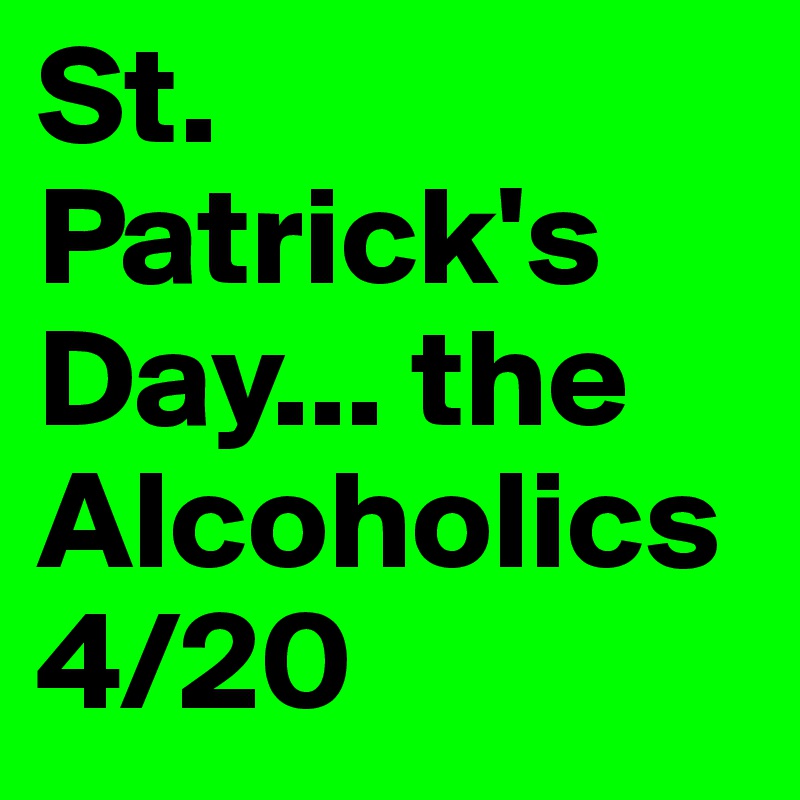 St. Patrick's Day... the Alcoholics 4/20