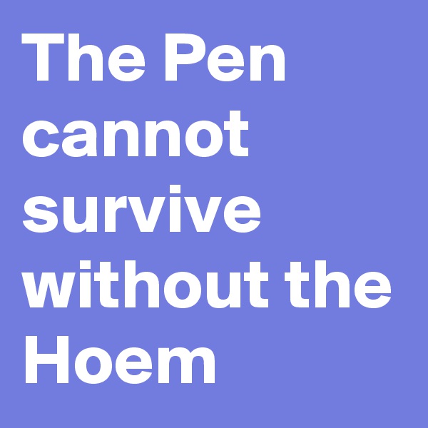 The Pen cannot survive without the Hoem