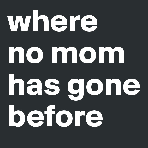 where no mom has gone before