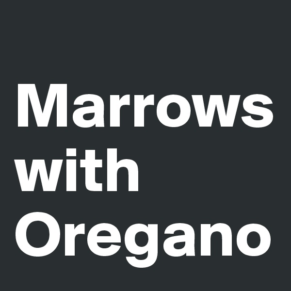 
Marrows                  with             Oregano
