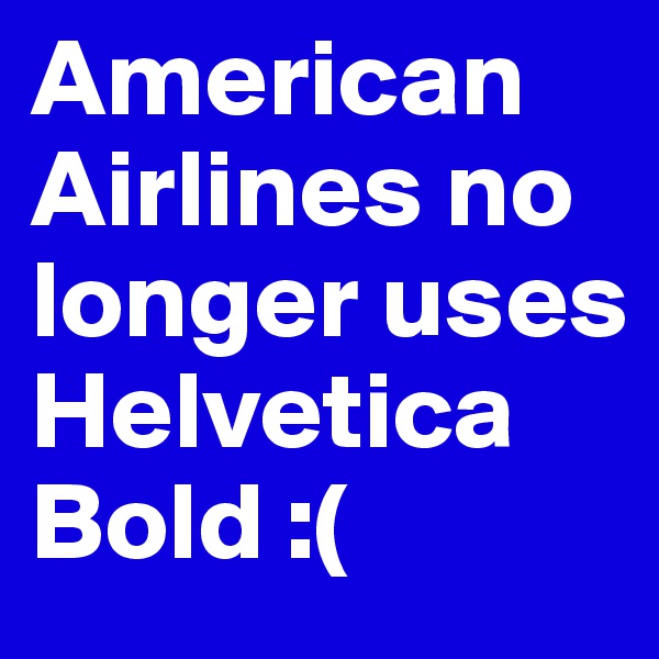 American Airlines no longer uses Helvetica Bold :(