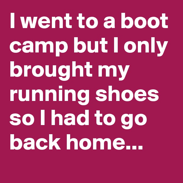 I went to a boot camp but I only brought my running shoes so I had to go back home...