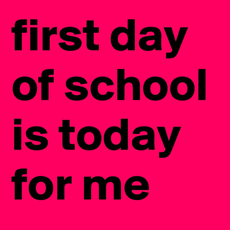 first day of school is today for me