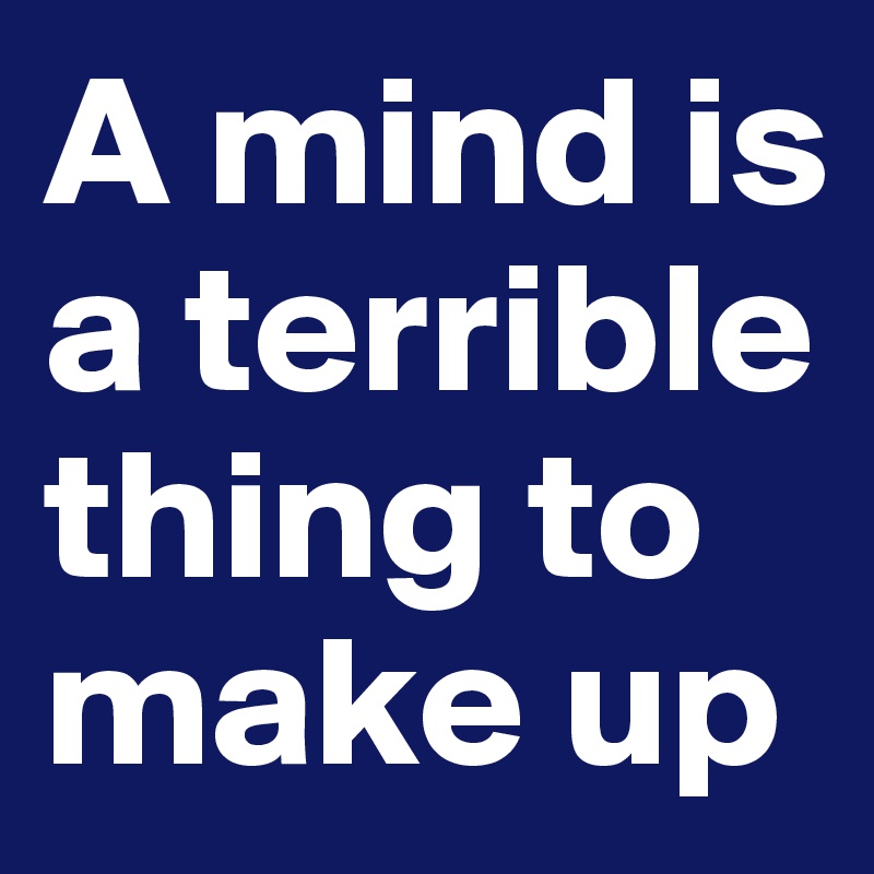 A mind is a terrible thing to make up