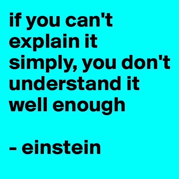 if you can't explain it simply, you don't understand it well enough

- einstein