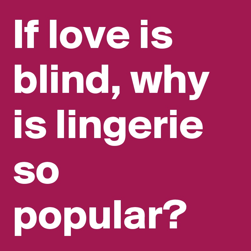 If love is blind, why is lingerie so popular?