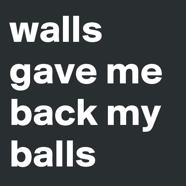 walls gave me back my balls