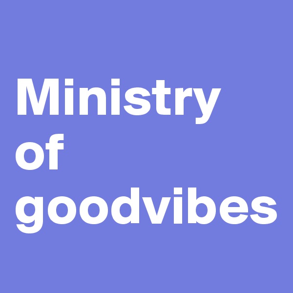 
Ministry      of goodvibes