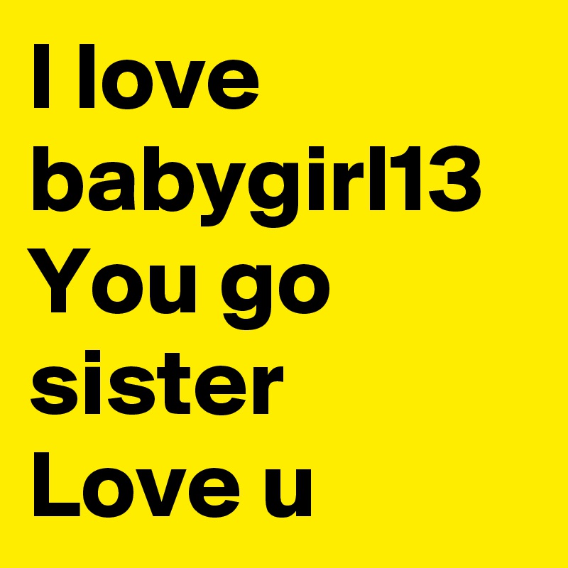 I love babygirl13
You go sister
Love u