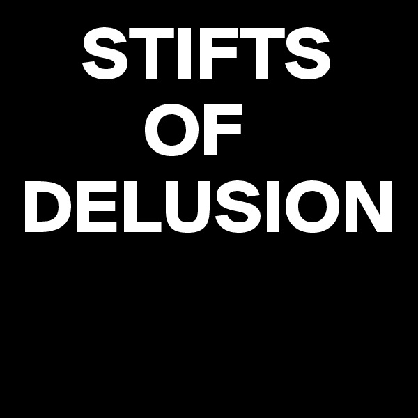     STIFTS 
        OF DELUSION
