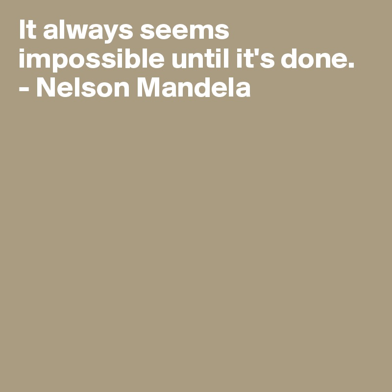 It always seems impossible until it's done.
- Nelson Mandela








