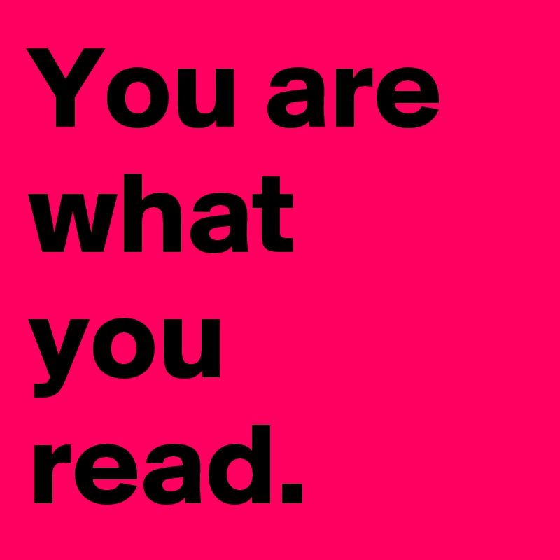 You are what you read.