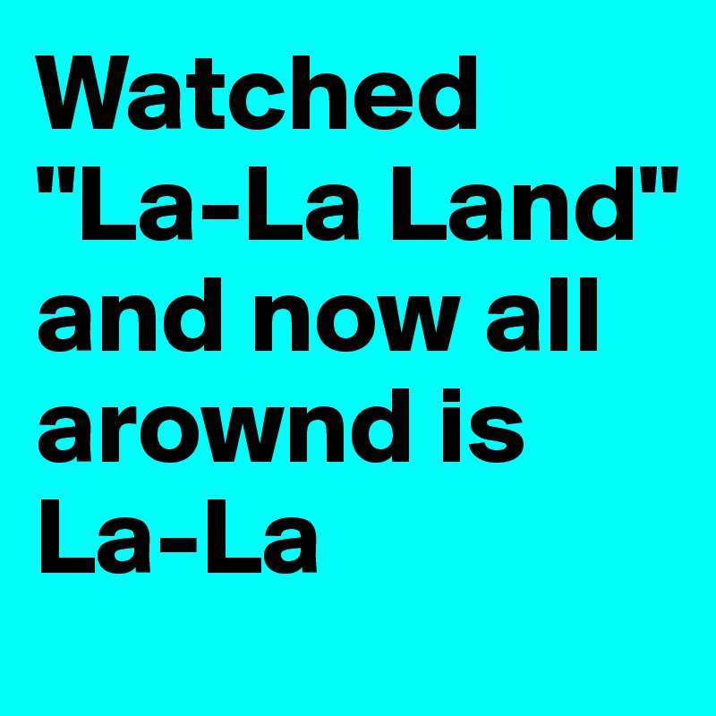 Watched "La-La Land" and now all arownd is La-La