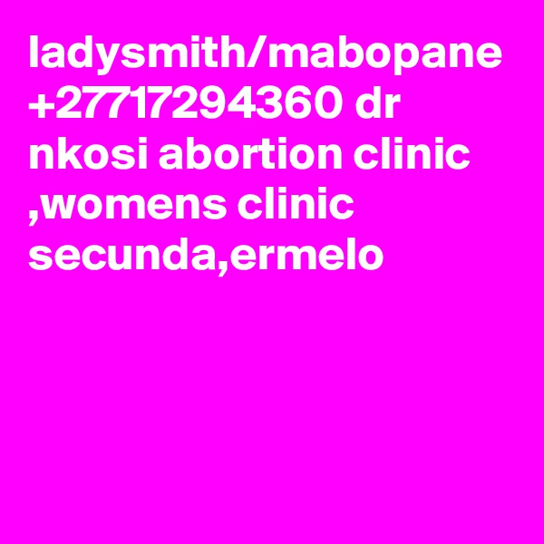 ladysmith/mabopane +27717294360 dr nkosi abortion clinic ,womens clinic secunda,ermelo