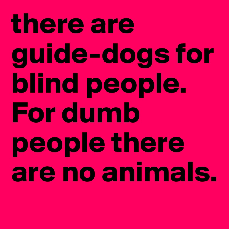 there are guide-dogs for blind people.
For dumb people there are no animals.