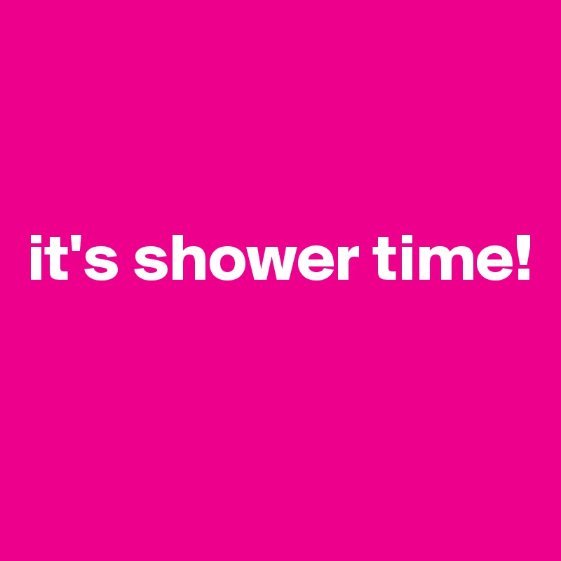 


it's shower time!


