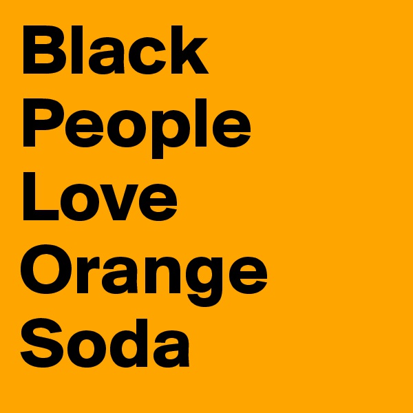 Black People Love Orange Soda