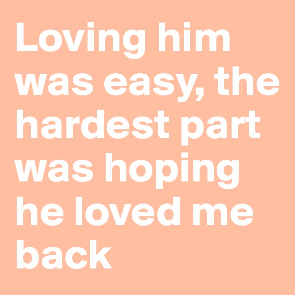 Loving him was easy, the hardest part was hoping he loved me back