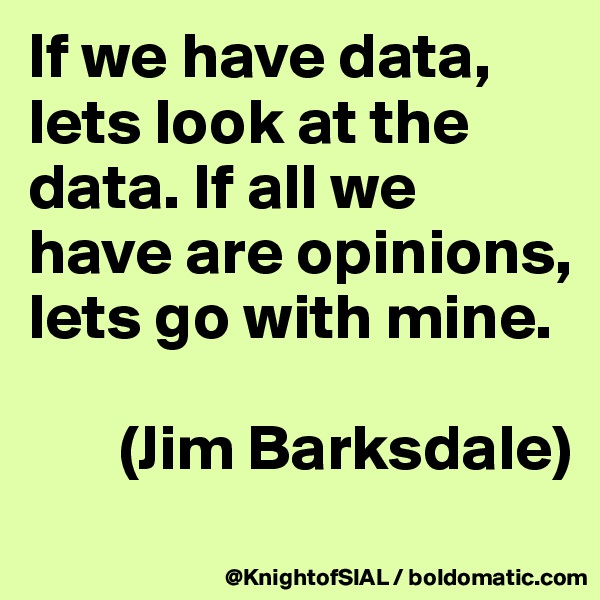 If we have data, lets look at the data. If all we have are opinions, lets go with mine.

       (Jim Barksdale)