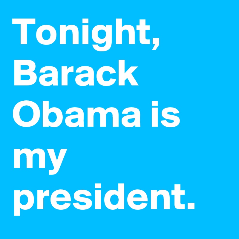 Tonight, Barack Obama is my president.