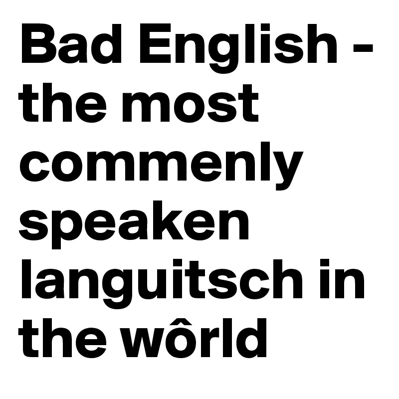 Bad English - the most commenly speaken languitsch in the wôrld
