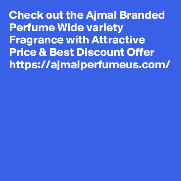 Check out the Ajmal Branded Perfume Wide variety Fragrance with Attractive Price & Best Discount Offer
https://ajmalperfumeus.com/