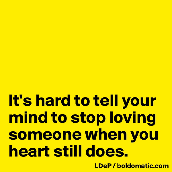 




It's hard to tell your mind to stop loving someone when you heart still does. 
