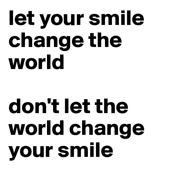 let your smile change the world

don't let the world change your smile