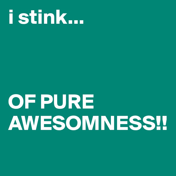 i stink...



OF PURE AWESOMNESS!!
