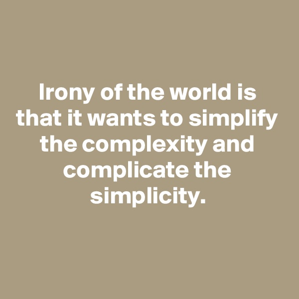 

Irony of the world is that it wants to simplify the complexity and complicate the simplicity.


