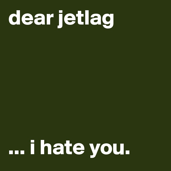dear jetlag 





... i hate you. 
