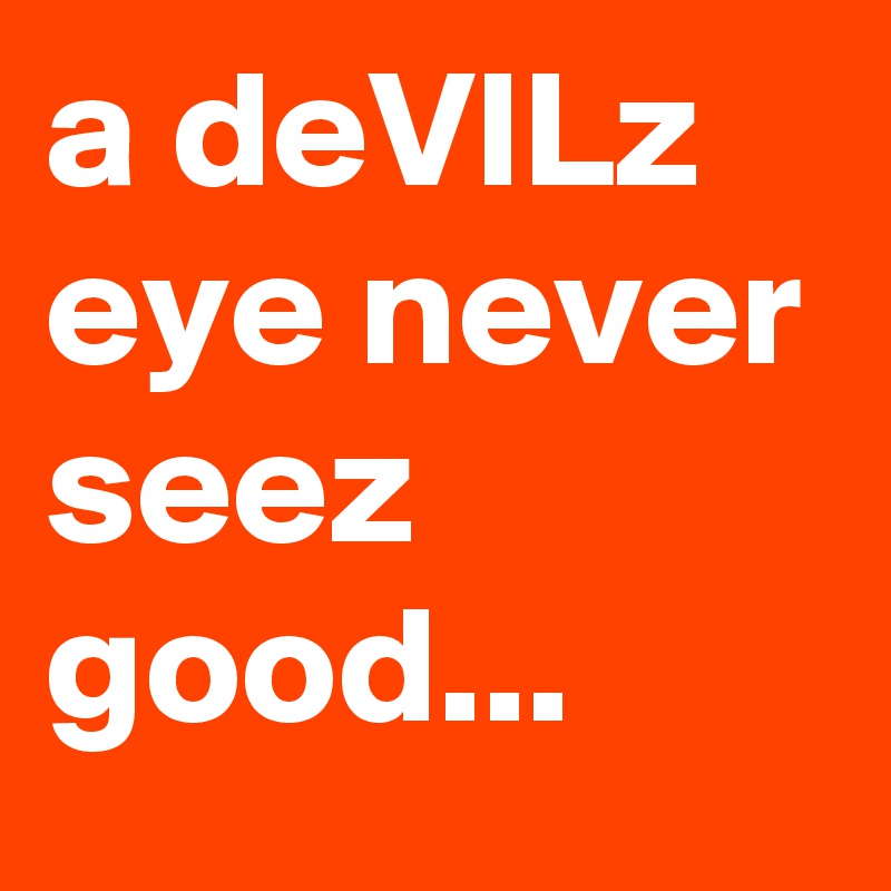 a deVILz eye never seez good... 