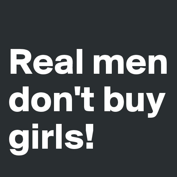 
Real men don't buy girls!