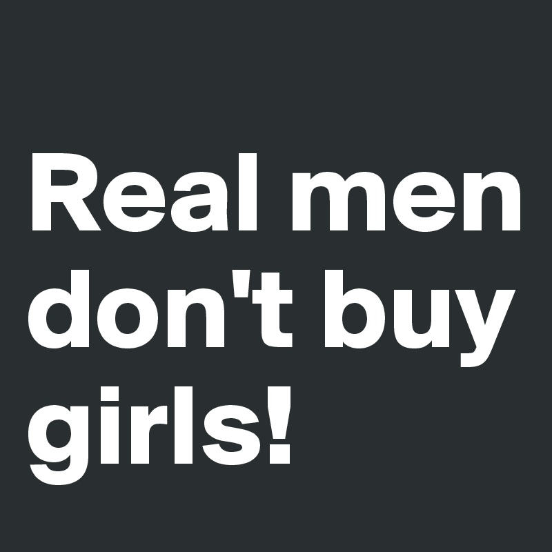 
Real men don't buy girls!