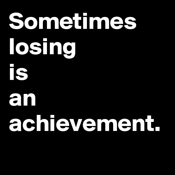 Sometimes
losing
is
an
achievement.